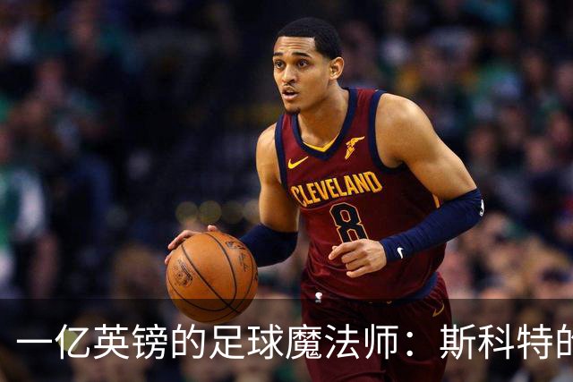 一亿英镑的足球魔法师：斯科特的传奇之路